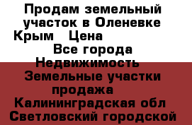 Продам земельный участок в Оленевке Крым › Цена ­ 2 000 000 - Все города Недвижимость » Земельные участки продажа   . Калининградская обл.,Светловский городской округ 